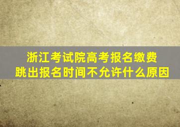 浙江考试院高考报名缴费 跳出报名时间不允许什么原因